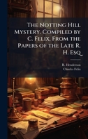 The Notting Hill Mystery. Compiled by C. Felix, From the Papers of the Late R. H. Esq 1024295028 Book Cover
