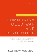 Communism, Cold War, and Revolution: The Indonesian Communist Party in West Java, 1949-1966 (Oxford Historical Monographs) 0198954441 Book Cover