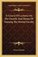 A Course of Lectures on the Growth and Means of Training the Mental Faculty: Delivered in the University of Cambridge 1530486106 Book Cover