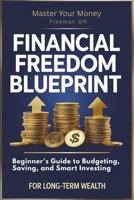 Financial Freedom Blueprint: Beginner’s Guide to Budgeting, Saving, and Smart Investing for Long-Term Wealth: Master Your Money: Proven Strategies to ... and Achieve Financial Independence Faster. B0F4X6HG38 Book Cover