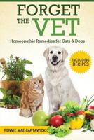 Forget the Vet: Homeopathic Remedies for Cats & Dogs 1517571529 Book Cover