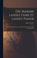 Die Maxime Laissez Faire Et Laissez Passer, Ihr Ursprung, Ihr Werden: Ein Beitrag Zur Geschichte Der Freihandelslehre (Classic Reprint) 1017117691 Book Cover