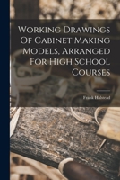 Working Drawings of Cabinet Making Models, Arranged for High School Courses 1016622716 Book Cover