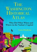 The Washington Historical Atlas: Who Did What When and Where in the Nation's Capital 0933149425 Book Cover