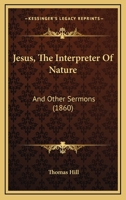 Jesus, The Interpreter Of Nature: And Other Sermons 1166176045 Book Cover