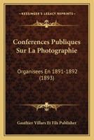 Conferences Publiques Sur La Photographie: Organisees En 1891-1892 (1893) 1167712900 Book Cover