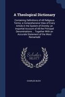 A Theological Dictionary, Containing Definitions of All Religious Terms: A Comprehensive View Of Every Article in the System Of Divinity: An Impartial ... in the Religious World, From the Birth Of 1018740996 Book Cover