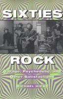 Sixties Rock: Garage, Psychedelic, and Other Satisfactions (Music in American Life) 0252069153 Book Cover