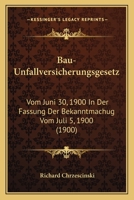 Bau-Unfallversicherungsgesetz: Vom Juni 30, 1900 In Der Fassung Der Bekanntmachug Vom Juli 5, 1900 (1900) 1161021752 Book Cover