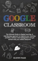 Google Classroom: The Ultimate Guide to Digital Learning. A step-by-step approach to improve your teaching activities, enhance task management and get started with your online classroom. 1801117756 Book Cover