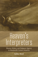 Heaven's Interpreters: Women Writers and Religious Agency in Nineteenth-Century America 1501751360 Book Cover
