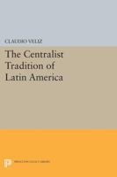 The Centralist Tradition of Latin America 0691616302 Book Cover