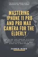 Mastering the iPhone 11 Pro and Pro Max Camera for the Elderly: The Guide for Senior Citizens on Smart Phone Photography Taking Pictures like a Pro Even as a Beginner 1675273227 Book Cover