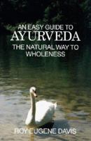 An Easy Guide to Ayurveda: The Natural Way to Wholeness : Basic Principles, Practices, and Routines for Total Well-Being, Rapid Spiritual Growth, and Effective Living 0877072493 Book Cover