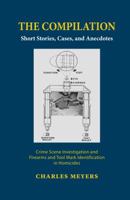 The Compilation: Short Stories; Cases And Anecdotes Crime Scene Investigation and Firearms and Tool Mark Identification in Homicides 0615789897 Book Cover