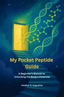 My Pocket Peptide Guide: A Beginner's Manual to Unlocking the Body's Potential B0FKHKV6L6 Book Cover