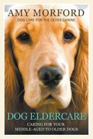 Dog Eldercare: Caring For Your Middle-Aged To Older Dog: Dog Care for the Older Canine 1634284542 Book Cover