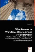 Effectiveness in Workforce Development Collaborations - The Role of Leadership in Engendering Cooperative Capability, Collective Vision, and Collaborative Resilience 3836499509 Book Cover