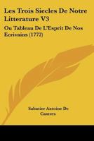 Les Trois Siecles De Notre Litterature V3: Ou Tableau De L'Esprit De Nos Ecrivains (1772) 1166060535 Book Cover