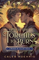 Teach the Torches to Burn: A Romeo & Juliet Remix 1250828481 Book Cover