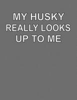 My Husky Really Looks Up To Me: College Ruled Notebook Journal for Husky Dog Lovers 1704064945 Book Cover