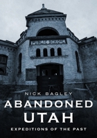 Abandoned Utah: Expeditions of the Past 1634994086 Book Cover