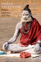 Indian Asceticism: Power, Violence, and Play 0190225327 Book Cover