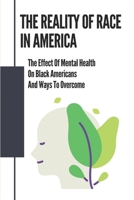 The Reality Of Race In America: The Effect Of Mental Health On Black Americans And Ways To Overcome: Persevering Through Dysfunction null Book Cover