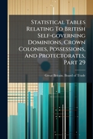 Statistical Tables Relating To British Self-governing Dominions, Crown Colonies, Possessions, And Protectorates, Part 29... 1279330511 Book Cover