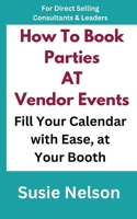 How to Book Parties at Vendor Events: Fill Your Calendar with Ease AT Your Booth 1539816117 Book Cover