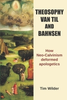 Theosophy, Van Til and Bahnsen: How Neo-Calvinism deformed apologetics B0C5PJRGQ5 Book Cover