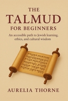 The Talmud For Beginners: An Accessible Path of Jewish learning, ethics, and cultural wisdom. B0FPXDZHX9 Book Cover
