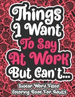 Things I Want To Say At Work But Can't... Swear Word Filled Coloring Book For Adults: Coloring Book For Young Adults - Swearing Word Coloring Book For Adult to Anxiety Stress Relief Christmas Birthday null Book Cover