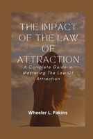 The Impact Of The Law Of Attraction: A Complete Guide in Mastering The Law Of Attraction B0BBH51DGK Book Cover