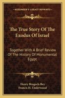 The True Story of the Exodus of Israel: Together with a Brief View of the History of Monumental Egypt 1163271098 Book Cover
