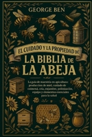 EL CUIDADO Y LA PROPIEDAD DE LA BIBLIA DE LA ABEJA: La guía de maestría en apicultura: producción de miel, cuidado de la colmena, cría, enjambre, ... esenciales para la salud (Spanish Edition) B0FL16Q7FF Book Cover
