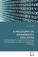 A PHILOSOPHY OF MATHEMATICS EDUCATION: Understanding the structure and language of mathematics for effective mathematics pedagogy 3639265653 Book Cover