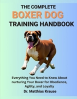 THE COMPLETE BOXER DOG TRAINING HANDBOOK: Everything You Need to Know About nurturing Your Boxer for Obedience, Agility, and Loyalty B0FCCX3L2R Book Cover