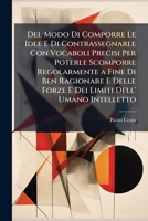 Del Modo Di Comporre Le Idee E Di Contrassegnarle Con Vocaboli Precisi Per Poterle Scomporre Regolarmente a Fine Di Ben Ragionare E Delle Forze E Dei Limiti Dell' Umano Intelletto (Italian Edition) 1023908441 Book Cover