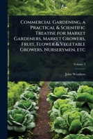 Commercial Gardening, a Practical & Scientific Treatise for Market Gardeners, Market Growers, Fruit, Flower & Vegetable Growers, Nurserymen, etc 1024073041 Book Cover