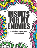 Insults for my enemies: swear word coloring book: Funny & offensive swear word coloring book for adults B08ZVTSXLK Book Cover