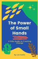 The Power of Small Hands: A Kids Guide to Creating Change B0CQBW115L Book Cover