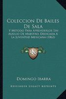 Coleccion De Bailes De Sala: Y Metodo Para Aprenderlos Sin Ausilio De Maestro, Dedicada A La Juventud Mexicana (1862) 0270625437 Book Cover