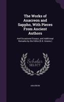 The Works of Anacreon and Sappho, with Pieces from Ancient Authors: And Occasional Essays; And Additional Remarks by the Editor [e.B. Greene.]. 1357303394 Book Cover