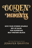 Golden Moments: Give Your Stories Sparkle, Rev Up Sales, Create Superfans, and Beat Writer’s Block B0CGL2SNLX Book Cover