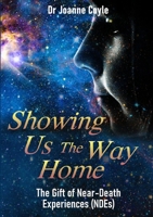 Showing Us the Way Home: The Gift of Near-Death Experiences (NDEs) 024449116X Book Cover