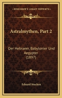 Astralmythen, Part 2: Der Hebraeer, Babylonier Und Aegypter (1897) 1160042578 Book Cover