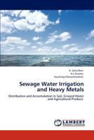 Sewage Water Irrigation and Heavy Metals: Distribution and Accumulation in Soil, Ground Water and Agricultural Produce 3846527327 Book Cover