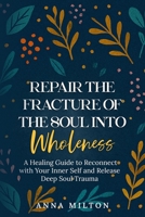Repair The Fracture Of The Soul Into Wholeness: A Healing Guide to Reconnect with Your Inner Self and Release Deep Soul Trauma B0FLF9D1PR Book Cover