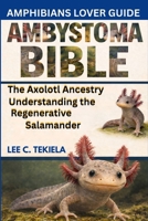 AMBYSTOMA BIBLE: The Axolotl Ancestry: Understanding the Regenerative Salamander B0GXSW4LB2 Book Cover
